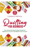 Quilting for Beginners: The Complete Step by Step Guide For Beginners to Learn and Master How to Quilt