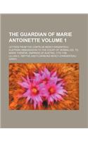 The Guardian of Marie Antoinette Volume 1; Letters from the Comte de Mercy-Argenteau, Austrian Ambassador to the Court of Versailles, to Marie Therese