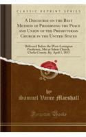 A Discourse on the Best Method of Preserving the Peace and Union of the Presbyterian Church in the United States: Delivered Before the West-Lexington Presbytery, Met at Salem Church, Clarke County, Ky. April 1, 1835 (Classic Reprint)