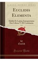 Euclidis Elementa, Vol. 2: Edidit Et Latine Interpretatus Est; Libros V-IX Continens (Classic Reprint)