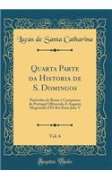 Quarta Parte Da Historia de S. Domingos, Vol. 6: Particular Do Reino E Conquistas de Portugal Offerecida a Augusta Magestade D'El-Rei Dom Joao V (Classic Reprint)