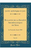 Bulletin de la Société Archéologique de Sens, Vol. 21: 1er Fascicule; Année 1904 (Classic Reprint)