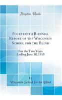 Fourteenth Biennial Report of the Wisconsin School for the Blind: For the Two Years Ending June 30, 1910 (Classic Reprint): For the Two Years Ending June 30, 1910 (Classic Reprint)