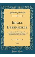 Ideale Lebensziele, Vol. 2: Kritisches, Geschichtliches und Filosofisches; Im Anhang ein Namens-und Sachregister für den I und II Band (Classic Reprint)