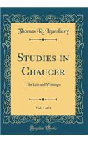 Studies in Chaucer, Vol. 1 of 3: His Life and Writings (Classic Reprint)