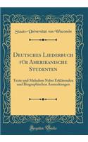 Deutsches Liederbuch FÃ¼r Amerikanische Studenten: Texte Und Melodien Nebst ErklÃ¤renden Und Biographischen Anmerkungen (Classic Reprint)