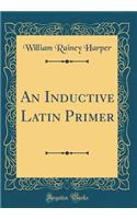 An Inductive Latin Primer (Classic Reprint)