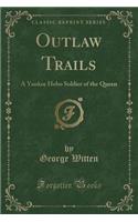 Outlaw Trails: A Yankee Hobo Soldier of the Queen (Classic Reprint)