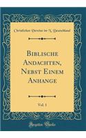 Biblische Andachten, Nebst Einem Anhange, Vol. 1 (Classic Reprint)