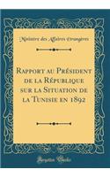 Rapport Au Prï¿½sident de la Rï¿½publique Sur La Situation de la Tunisie En 1892 (Classic Reprint)