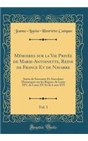 MÃ©moires Sur La Vie PrivÃ©e de Marie-Antoinette, Reine de France Et de Navarre, Vol. 1: Suivis de Souvenirs Et Anecdotes Historiques Sur Les RÃ¨gnes, de Louis XIV, de Louis XV Et de Louis XVI (Classic Reprint): Suivis de Souvenirs Et Anecdotes Historiques Sur Les RÃ¨gnes, de Louis XIV, de Louis XV Et de Louis XVI (Classic Reprint)