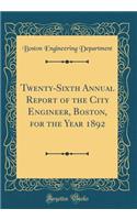 Twenty-Sixth Annual Report of the City Engineer, Boston, for the Year 1892 (Classic Reprint)