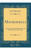 Machiavelli: Vortrag, Im Berliner Handwerker-Verein Gehalten Im December 1866 (Classic Reprint)