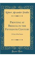 Printing at Brescia in the Fifteenth Century: A List of the Issues (Classic Reprint): A List of the Issues (Classic Reprint)