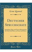 Deutscher Spruchschatz: Sammlung Alter Und Neuer Reimsprï¿½che Fï¿½r Geist Und Herz, Im Ernst Und Scherz (Classic Reprint)