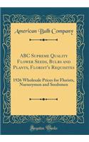 ABC Supreme Quality Flower Seeds, Bulbs and Plants, Florist's Requisites: 1926 Wholesale Prices for Florists, Nurserymen and Seedsmen (Classic Reprint)