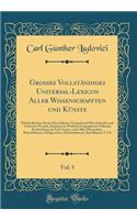 Grosses Vollständiges Universal-Lexicon Aller Wissenschafften und Künste, Vol. 5: Welche Bisshero Durch Menschlichen Verstand und Witz Erfunden und Verbessert Worden, Darinnen So Wohl die Geographisch-Politische Beschreibung des Erd-Creyses, nach A