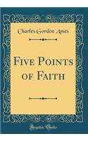 Five Points of Faith (Classic Reprint)