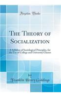 The Theory of Socialization: A Syllabus of Sociological Principles, for the Use of College and University Classes (Classic Reprint)