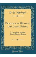Practice in Weaving and Loom-Fixing: A Complete Manual for the Weave-Room (Classic Reprint)