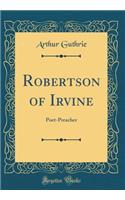 Robertson of Irvine: Poet-Preacher (Classic Reprint)