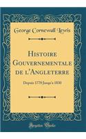 Histoire Gouvernementale de l'Angleterre: Depuis 1770 Jusqua 1830 (Classic Reprint)