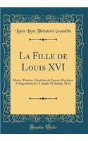 La Fille de Louis XVI: Marie-Thï¿½rï¿½se-Charlotte de France, Duchesse d'Angoulï¿½me; Le Temple, l'ï¿½change, l'Exil (Classic Reprint)