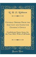 General Orders from the Adjutant and Inspector General's Office: Confederate States Army, for the Year 1863, with a Full Index (Classic Reprint)