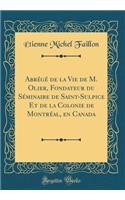 Abrégé de la Vie de M. Olier, Fondateur du Séminaire de Saint-Sulpice Et de la Colonie de Montréal, en Canada (Classic Reprint)