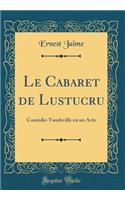 Le Cabaret de Lustucru: Comédie-Vaudeville en un Acte (Classic Reprint)