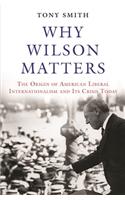 Why Wilson Matters: The Origin of American Liberal Internationalism and Its Crisis Today