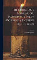 Christian's Manual, Or, Prayers for Every Morning & Evening in the Week