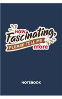 How Fascinating, Please Tell Me More NOTEBOOK: Ruled Notepad Sayings Sketchbook Funny Persons Organizer Humorous Friends Planner Boyfriend or Girlfriend Gift A5 Diary 6x9 Inch Journal Lined 120 P