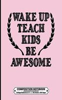 Wake Up Teach Kids Be Awesome Composition Notebook College Ruled