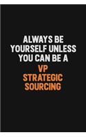 Always Be Yourself Unless You Can Be A VP strategic sourcing: Inspirational life quote blank lined Notebook 6x9 matte finish