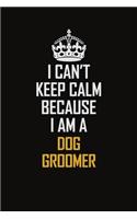 I Can't Keep Calm Because I Am A Dog Groomer