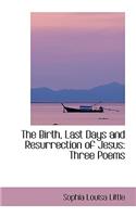 The Birth, Last Days and Resurrection of Jesus: Three Poems