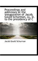 Proceedings and Addresses at the Inauguration of Jacob Gould Schurman, LL. D. to the Presidency of C