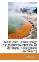 Paulula; Oder, Einiges Wenige Zur Genaueren Erforschung Des Markus-Evangeliums [microform]