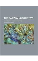 The Railway Locomotive; What It Is and Why It Is What It Is