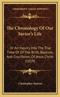 The Chronology Of Our Savior's Life: Or An Inquiry Into The True Time Of Of The Birth, Baptism, And Crucifixion, Of Jesus Christ (1819)