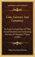 Coin, Currency And Commerce: An Essay In Exposition Of Their Actual Relations And Containing Outlines Of Monetary Theory (1900)(English)