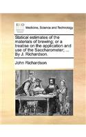 Statical Estimates of the Materials of Brewing; Or a Treatise on the Application and Use of the Saccharometer; ... by J. Richardson.