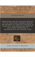 Directions for the Priuate Reading of the Scriptures Wherein Besides the Number of Chapters Assigned to Euery Day, the Order and Drift of the Whole Scriptures Is Methodically Set Downe (1618)