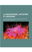 La Bessarabie, Ancienne Et Moderne; Ouvrage Historique, Geographique Et Statistique