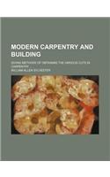Modern Carpentry and Building; Giving Methods of Obtaining the Various Cuts in Carpentry