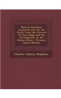 Natural Salvation: Immortal Life on the Earth from the Growth of Knowledge and the Development of the Human Brain - Primary Source Editio: Immortal Life on the Earth from the Growth of Knowledge and the Development of the Human Brain - Primary Source Editio