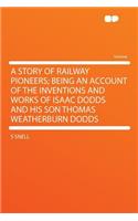 A Story of Railway Pioneers; Being an Account of the Inventions and Works of Isaac Dodds and His Son Thomas Weatherburn Dodds