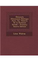 Elements D'Economie Politique Pure, Ou, Theorie de La Richesse Sociale - Primary Source Edition