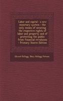 Labor and Capital: A New Monetary System: The Only Means of Securing the Respective Rights of Labor and Property and of Protecting the Public from Financial Revulsions: (English)